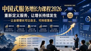 中国式服务增长力课程2026，重新定义服务，让增长持续发生，让业绩增长可以自主、可持续落地-赚钱驿站