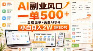 AI副业风口，一单500+，全程派单+免费AI软件，小白月入2W【附SOP】【揭秘】-赚钱驿站