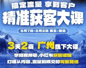 精准获客实战大课，掌握视频号、小红书获客逻辑，打通从内容、流量到成交的完整路径(广州站8.7-9)-赚钱驿站