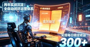 两年实战沉淀｜全自动闭环运营体系，实现每日稳定收益300+【揭秘】-赚钱驿站