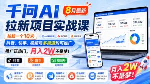 千问AI拉新项目实战课8月最新,拉新一个10米,抖音、快手、视频号多渠道均可推广,推广正热门,月入2W不是梦!-赚钱驿站