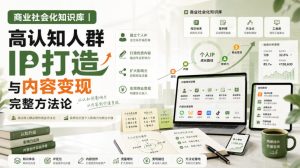 商业社会化知识库|高认知人群IP打造与内容变现完整方法论【文档】-赚钱驿站