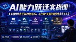 AI能力跃迁实战课|零基础玩转多平台AI新范式,工作流+智能体自动化全落地教学-赚钱驿站