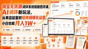 淘宝无货源闭环系统陪跑四月课,AI闭环新玩法,从单店起量到矩阵规模化运营,小白也能月入1W+-赚钱驿站