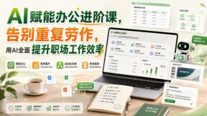 AI赋能办公进阶课,告别重复劳作,用AI全面提升职场工作效率-赚钱驿站