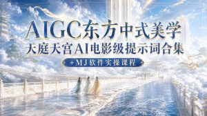 AIGC东方中式美学天庭天宫AI电影级提示词合集+MJ软件实操课程-赚钱驿站
