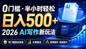 0门槛半小时轻松日入500+，2026AI写作新玩法，无门槛副业首选，长期稳定，矩阵操作收益放大【揭秘】-赚钱驿站