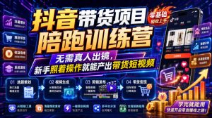 抖音带货项目陪跑训练营,无需真人出镜,新手照着操作就能产出带货短视频(更新0811)-赚钱驿站