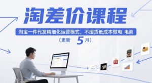 淘差价课程,淘宝一件代发精细化运营模式,不囤货低成本做电商(更新26年7月)-赚钱驿站