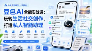 豆包AI全能实战课：玩转生活社交创作，打造私人智能助理-赚钱驿站