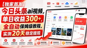 【独家首发】今日头条ai视频，单日收益300+，全自动保姆级教程，实测20天稳定提现【揭秘】-赚钱驿站