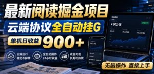 最新阅读掘金项目,云端协议全自动挂G,单机日收益900+,无脑操作直接上手【揭秘】-赚钱驿站