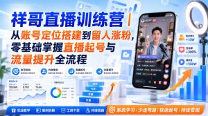 祥哥直播训练营｜从账号定位搭建到留人涨粉，零基础掌握直播起号与流量提升全流程-赚钱驿站
