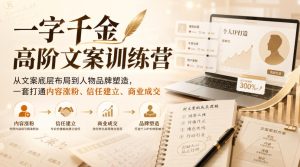 一字千金高阶文案训练营,从文案底层布局到人物品牌塑造,一套打通内容涨粉、信任建立、商业成交-赚钱驿站