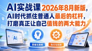 AI实战课2026年8月新版,AI时代抓住普通人最后的杠杆,打磨真正让自己值钱的两大能力-赚钱驿站