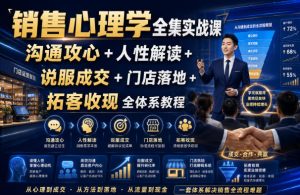 销售心理学全集实战课|沟通攻心+人性解读+说服成交+门店落地+拓客收现全体系教程-赚钱驿站