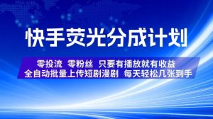 快手荧光分成计划，全自动批量上传短剧漫剧，每天轻松几张到手，零投流零粉丝，只要有播放就有收益【揭秘】-赚钱驿站
