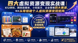 四大虚拟资源变现实战课｜K12学科、网创自媒体、小吃配方、企业管理四大赛道，带你从零搭建个人虚拟资源变现矩阵-赚钱驿站