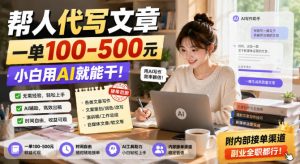 帮人代写文章，一单100-500，小白用AI就能干，附内部接单渠道，副业全职都行【揭秘】-赚钱驿站