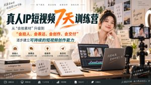 真人IP短视频7天训练营,从“会拍素材”升级到“会拍人、会表达、会创作、会交付”,逐步建立可持续的短视频创作能力-赚钱驿站