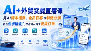 AI+外贸实战直播课，用AI降本增效、全员获客与利润分润，推动业绩翻倍，带你把AI真正变成订单（26.08.31）-赚钱驿站