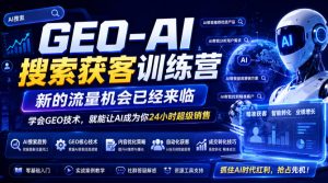 GEO-AI搜索获客训练营，新的流量机会已经来临，学会GEO技术，就能让AI成为你24小时超级销售（更新0919）-赚钱驿站