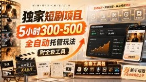 独家短剧项目，5小时300-500，全自动托管玩法，附全套工具【揭秘】-赚钱驿站