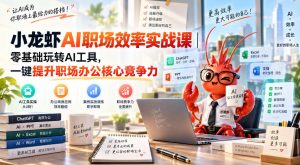 小龙虾AI职场效率实战课|零基础玩转AI工具,一键提升职场办公核心竞争力-赚钱驿站
