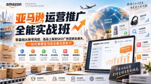 亚马逊运营推广全能实战班|零基础从账号风控、选品上架到SEO广告促销全通关,一站式掌握亚马逊全套运营能力-赚钱驿站