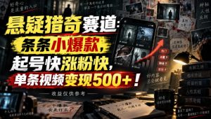 悬疑猎奇赛道：条条小爆款，起号快涨粉快，单条视频变现500+！收益仅供参考-赚钱驿站