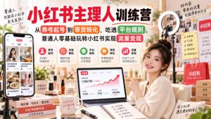 小红书主理人训练营,从养号起号到带货转化,吃透平台规则,普通人零基础玩转小红书实现流量变现-赚钱驿站