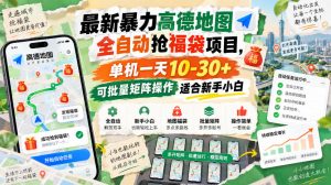 最新暴力高德地图全自动抢福袋项目,单机一天10-30+可批量矩阵操作适合新手小白-赚钱驿站
