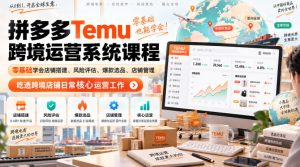 Temu跨境拼多多运营系统课程,零基础学会店铺搭建、风险评估、爆款选品、店铺管理,吃透跨境店铺日常核心运营工作-赚钱驿站