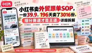 小红书卖外贸跟单sop，一份39.9，196天卖了3016份，细分赛道才是王道，详细拆解-赚钱驿站