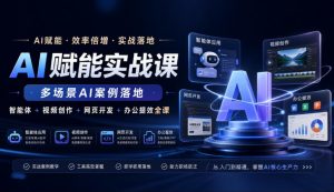 AI赋能实战课，多场景AI案例落地，智能体+视频创作+网页开发+办公提效全课-赚钱驿站