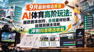 某大佬的9月最新精选赛道之AI体育顶级玩法，爆款剧本创作、版权规避、运镜剪辑全流程，稳拿抖音精选收益-赚钱驿站