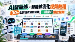 【无水印】AI智能体+智能体训化视频教程，30+全赛道成品智能体，一键量产爆款视频【更新】-赚钱驿站