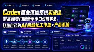 Codex商业落地系统实战课，零基础零门槛新手小白也能学会，打造自己的AI自动化工作流+产品系统（更新）-赚钱驿站