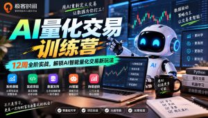 极客时间AI量化交易训练营|12周全阶实战,解锁AI智能量化交易新玩法-赚钱驿站