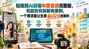 短视频AI获客年度会员完整版,有趋势有拆解有案例,一个用流量让生意翻10倍的案例-赚钱驿站