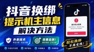抖音换绑提示机主信息解决方法,外来技术,效果自测!-赚钱驿站