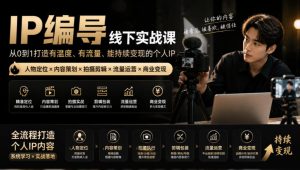【无水印】IP编导线下实战课,从人物定位到短视频拍摄剪辑,全流程打造有温度、有流量、能持续变现的个人IP内容-赚钱驿站