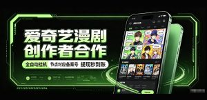 爱奇艺漫剧创作者合作,全自动褂鸡,有节点对应备案号,收益提现秒到账【揭秘】-赚钱驿站