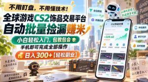 全球游戏CS2饰品交易平台自动批量捡漏賺米,小白轻松入门,包教包会,手机即可完成全部操作,日入300+【揭秘】-赚钱驿站