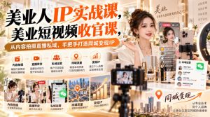 【无水印】美业人IP实战课，美业短视频收官课，从内容拍摄直播私域，手把手打造同城变现IP-赚钱驿站