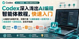 Codex深入浅出AI编程智能体教程，快速入门AI编程与桌面开发，打通「AI辅助编程→应用开发→底层进阶→逆向实战」全技术链路-赚钱驿站