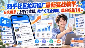知乎社区拉新推广最新实战教学,6米每单,上手门槛低,推广方法全拆解,单日收益1K+!-赚钱驿站