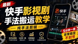 最新快手影视剧手法搬运教学，纯手法剪辑，5分钟一条，非常稳定，不封号-赚钱驿站