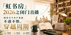 「虹书房」2026之闭门直播,陪伴万千中产家庭,不惑不惧、穿越周期-赚钱驿站
