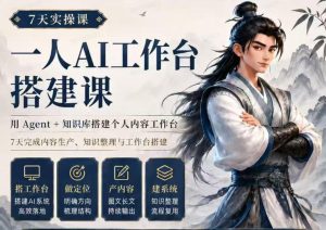 7天实操课一人AI工作台搭建课，用Agent+知识库搭建个人内容工作台，7天完成内容生产、知识整理与工作台搭建-赚钱驿站